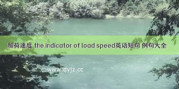 加荷速度 the indicator of load speed英语短句 例句大全