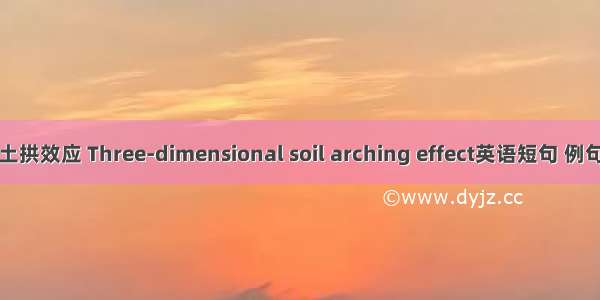 三维土拱效应 Three-dimensional soil arching effect英语短句 例句大全