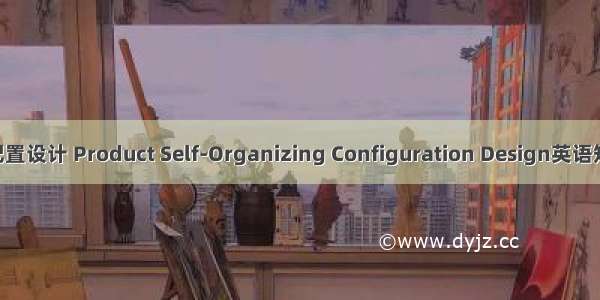 产品自组织配置设计 Product Self-Organizing Configuration Design英语短句 例句大全