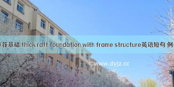 大底盘框筏基础 thick raft foundation with frame structure英语短句 例句大全