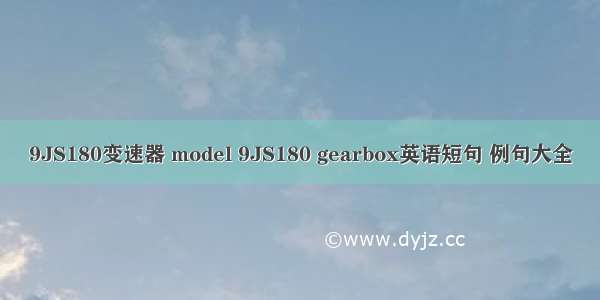 9JS180变速器 model 9JS180 gearbox英语短句 例句大全