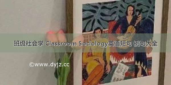 班级社会学 Classroom Sociology英语短句 例句大全