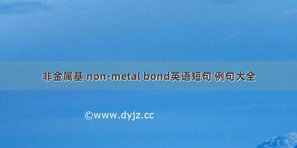 非金属基 non-metal bond英语短句 例句大全