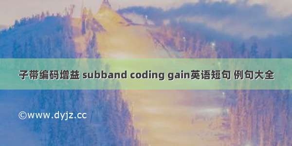 子带编码增益 subband coding gain英语短句 例句大全
