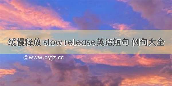 缓慢释放 slow release英语短句 例句大全