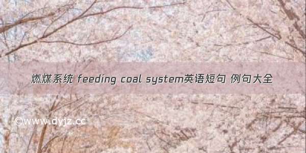 燃煤系统 feeding coal system英语短句 例句大全