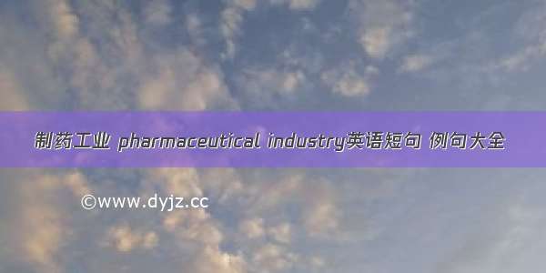 制药工业 pharmaceutical industry英语短句 例句大全