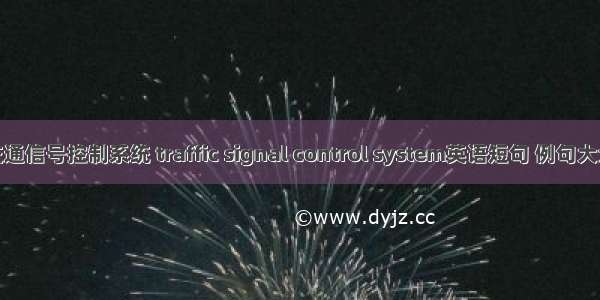 交通信号控制系统 traffic signal control system英语短句 例句大全