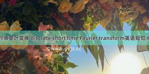 离散短时傅里叶变换 discrete short time Fourier transform英语短句 例句大全