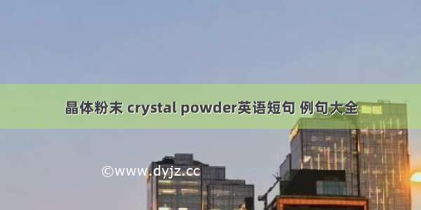 晶体粉末 crystal powder英语短句 例句大全