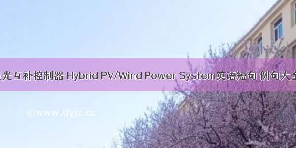 风光互补控制器 Hybrid PV/Wind Power System英语短句 例句大全