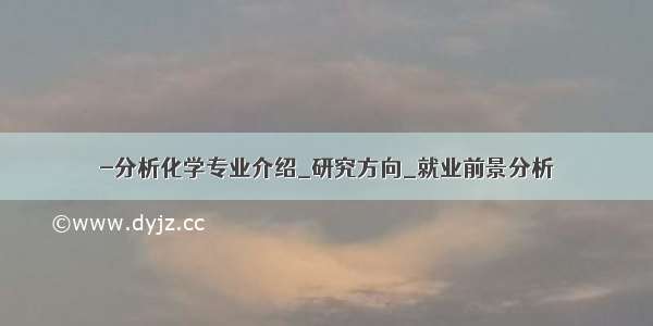 -分析化学专业介绍_研究方向_就业前景分析