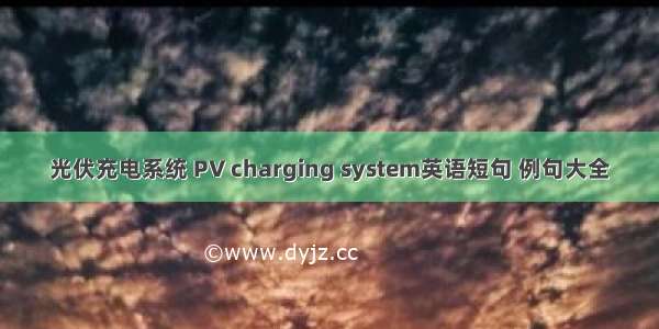 光伏充电系统 PV charging system英语短句 例句大全