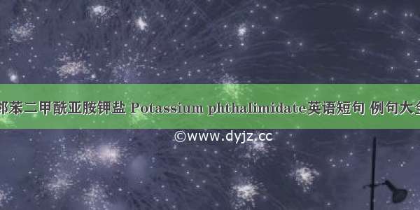 邻苯二甲酰亚胺钾盐 Potassium phthalimidate英语短句 例句大全