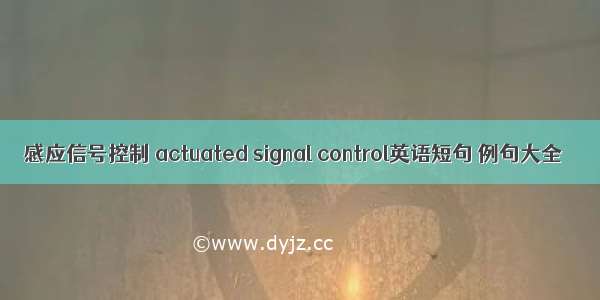 感应信号控制 actuated signal control英语短句 例句大全