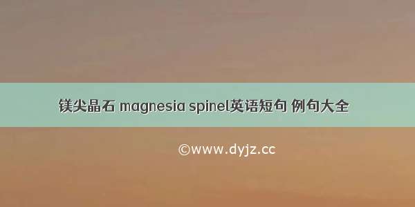 镁尖晶石 magnesia spinel英语短句 例句大全