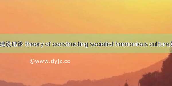 社会主义和谐文化建设理论 theory of constructing socialist harmonious culture英语短句 例句大全