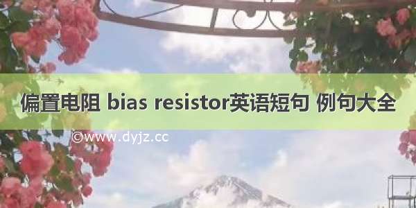 偏置电阻 bias resistor英语短句 例句大全