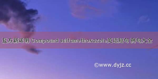 复方新诺明 Compound sulfamethoxazole英语短句 例句大全