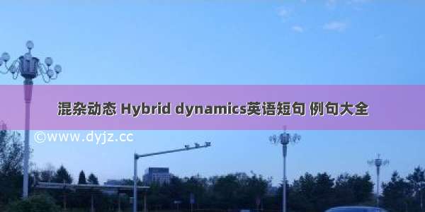 混杂动态 Hybrid dynamics英语短句 例句大全