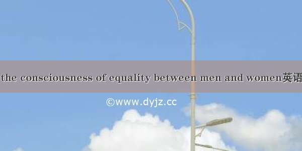 男女平等意识 the consciousness of equality between men and women英语短句 例句大全