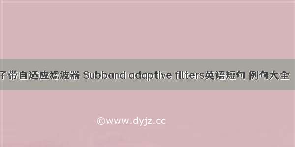 子带自适应滤波器 Subband adaptive filters英语短句 例句大全