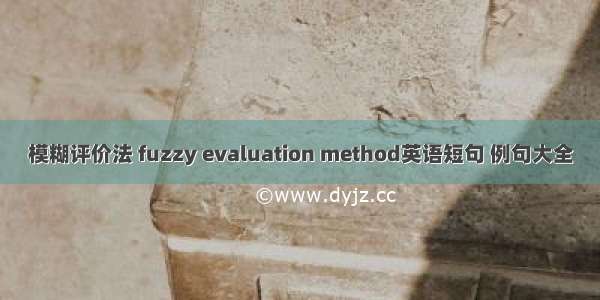 模糊评价法 fuzzy evaluation method英语短句 例句大全