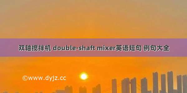 双轴搅拌机 double-shaft mixer英语短句 例句大全