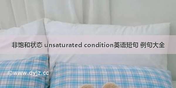 非饱和状态 unsaturated condition英语短句 例句大全