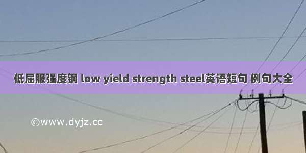 低屈服强度钢 low yield strength steel英语短句 例句大全