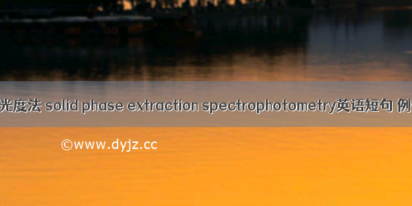 固相萃取光度法 solid phase extraction spectrophotometry英语短句 例句大全