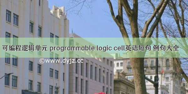 可编程逻辑单元 programmable logic cell英语短句 例句大全