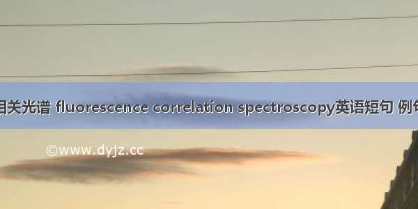荧光相关光谱 fluorescence correlation spectroscopy英语短句 例句大全