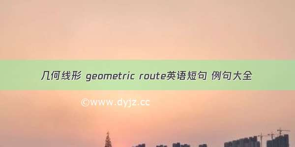 几何线形 geometric route英语短句 例句大全