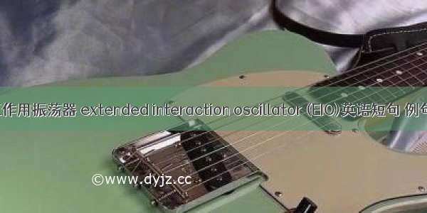 扩展互作用振荡器 extended interaction oscillator (EIO)英语短句 例句大全