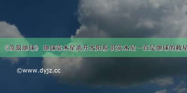 《流浪地球》 地球靠木星离开太阳系 其实木星一直是地球的救星