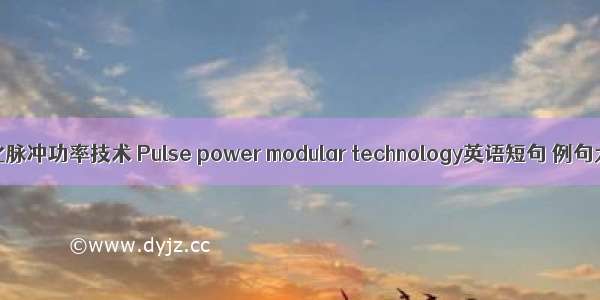 模块化脉冲功率技术 Pulse power modular technology英语短句 例句大全