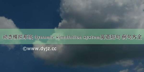 动态模拟系统 dynamic simulation system英语短句 例句大全