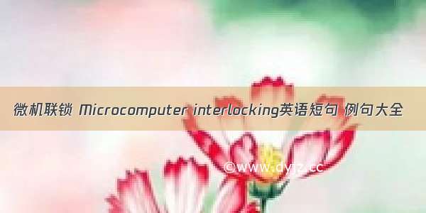 微机联锁 Microcomputer interlocking英语短句 例句大全