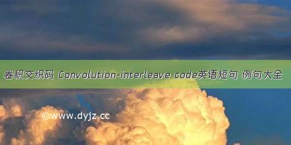 卷积交织码 Convolution-interleave code英语短句 例句大全