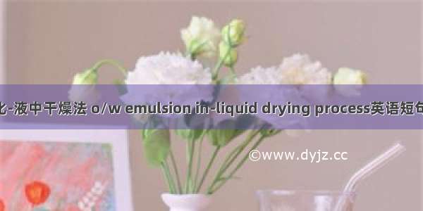 o/w型乳化-液中干燥法 o/w emulsion in-liquid drying process英语短句 例句大全