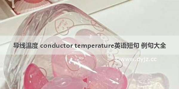 导线温度 conductor temperature英语短句 例句大全