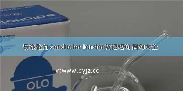 导线张力 conductor tension英语短句 例句大全