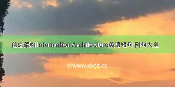 信息架构 Information Architecture英语短句 例句大全