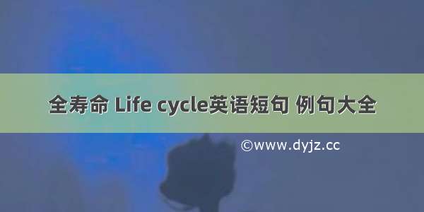 全寿命 Life cycle英语短句 例句大全