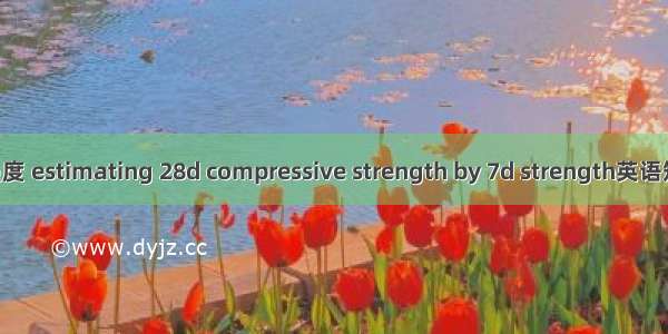 7d推定28d强度 estimating 28d compressive strength by 7d strength英语短句 例句大全