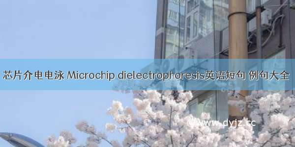 芯片介电电泳 Microchip dielectrophoresis英语短句 例句大全