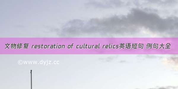 文物修复 restoration of cultural relics英语短句 例句大全