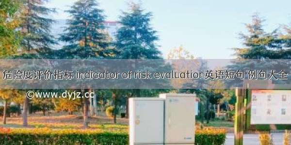 危险度评价指标 indicator of risk evaluation英语短句 例句大全