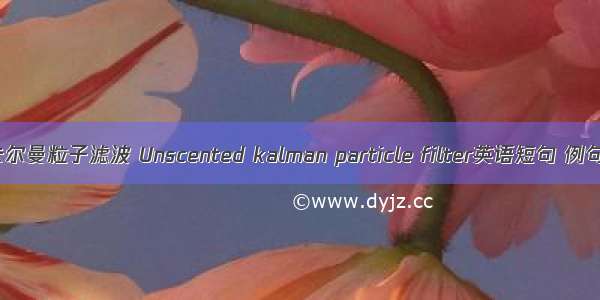 无迹卡尔曼粒子滤波 Unscented kalman particle filter英语短句 例句大全